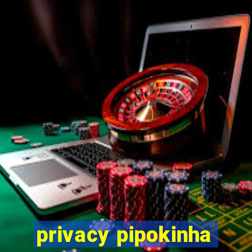 privacy pipokinha